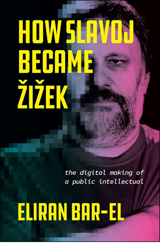 How Slavoj Became Žižek: The Digital Making of a Public Intellectual | Eliran Bar-El