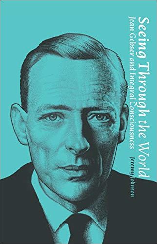 Seeing Through the World: Jean Gebser and Integral Consciousness | Jeremy D Johnson