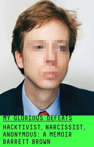 My Glorious Defeats: Hacktivist, Narcissist, Anonymous: A Memoir | Barrett Brown