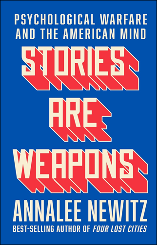 Stories Are Weapons: Psychological Warfare and the American Mind | Annalee Newitz